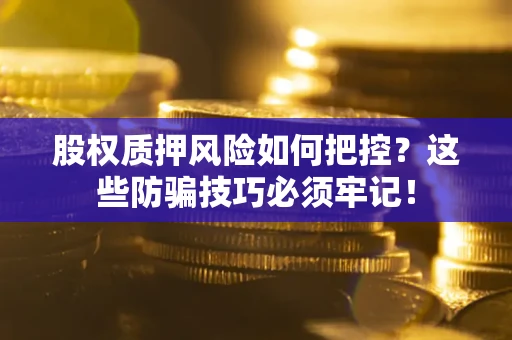 武汉股权质押风险如何把控？这些防骗技巧必须牢记！