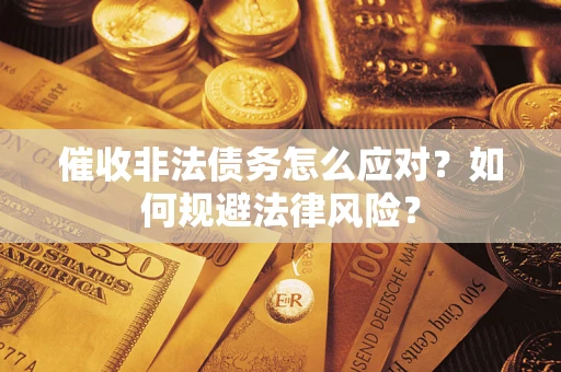 武汉催收非法债务怎么应对？如何规避法律风险？