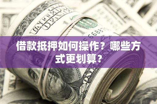 武汉借款抵押如何操作？哪些方式更划算？