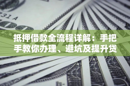 武汉抵押借款全流程详解：手把手教你办理、避坑及提升贷款额度