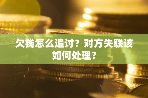 武汉欠钱怎么追讨？对方失联该如何处理？